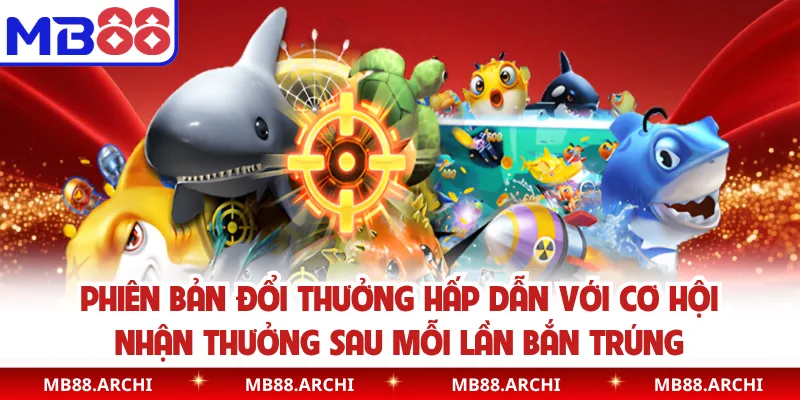 Phiên bản đổi thưởng hấp dẫn với cơ hội nhận thưởng sau mỗi lần bắn trúng