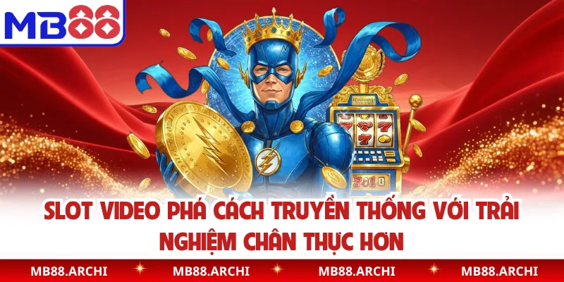 Slot video phá cách truyền thống với trải nghiệm chân thực hơn